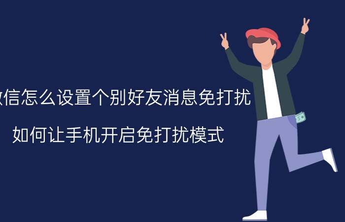 微信怎么设置个别好友消息免打扰 如何让手机开启免打扰模式，设置白名单？